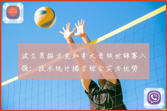 波兰男排力克加拿大晋级世锦赛八强：技术统计揭示综合实力优势
