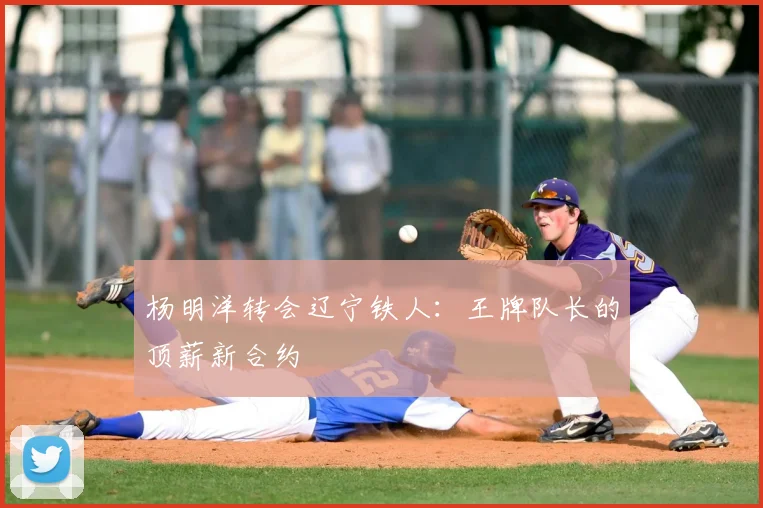 杨明洋转会辽宁铁人：王牌队长的顶薪新合约